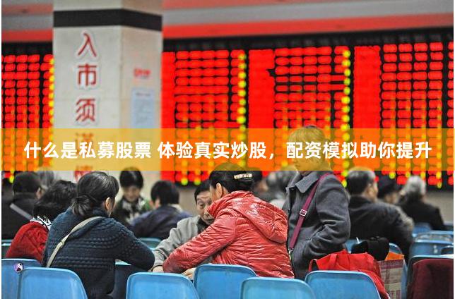 什么是私募股票 体验真实炒股，配资模拟助你提升