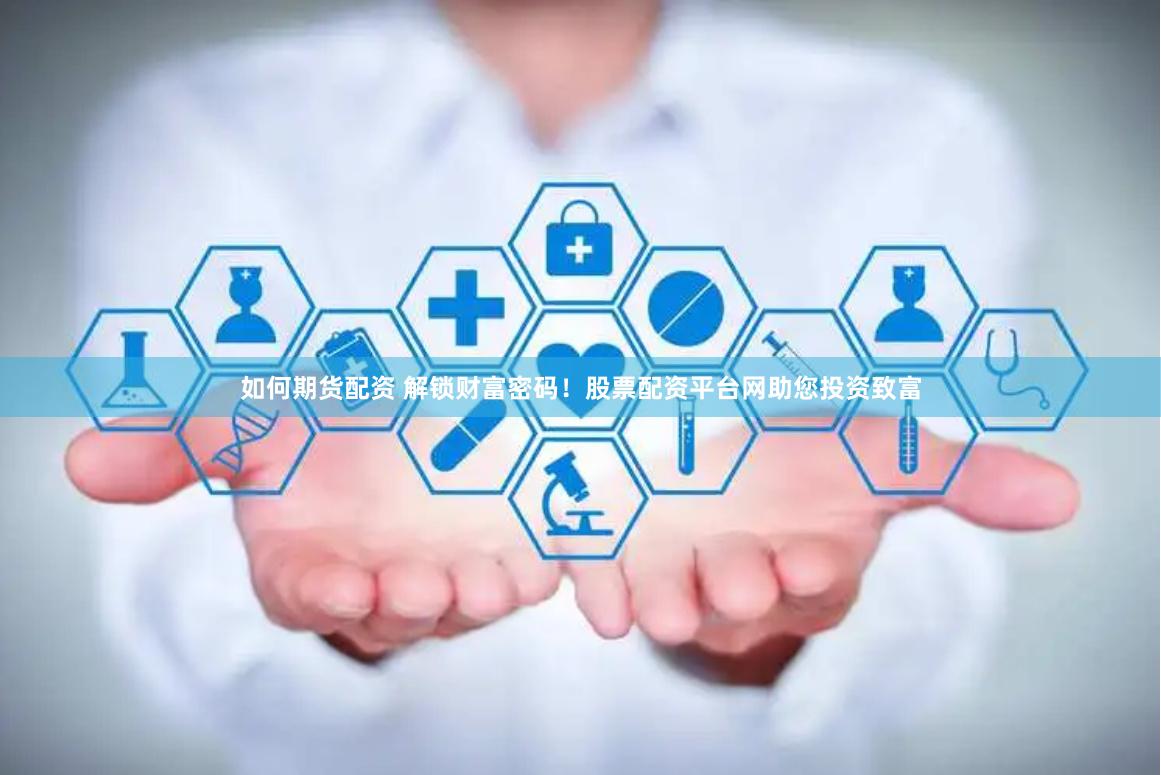 如何期货配资 解锁财富密码!股票配资平台网助您投资致富