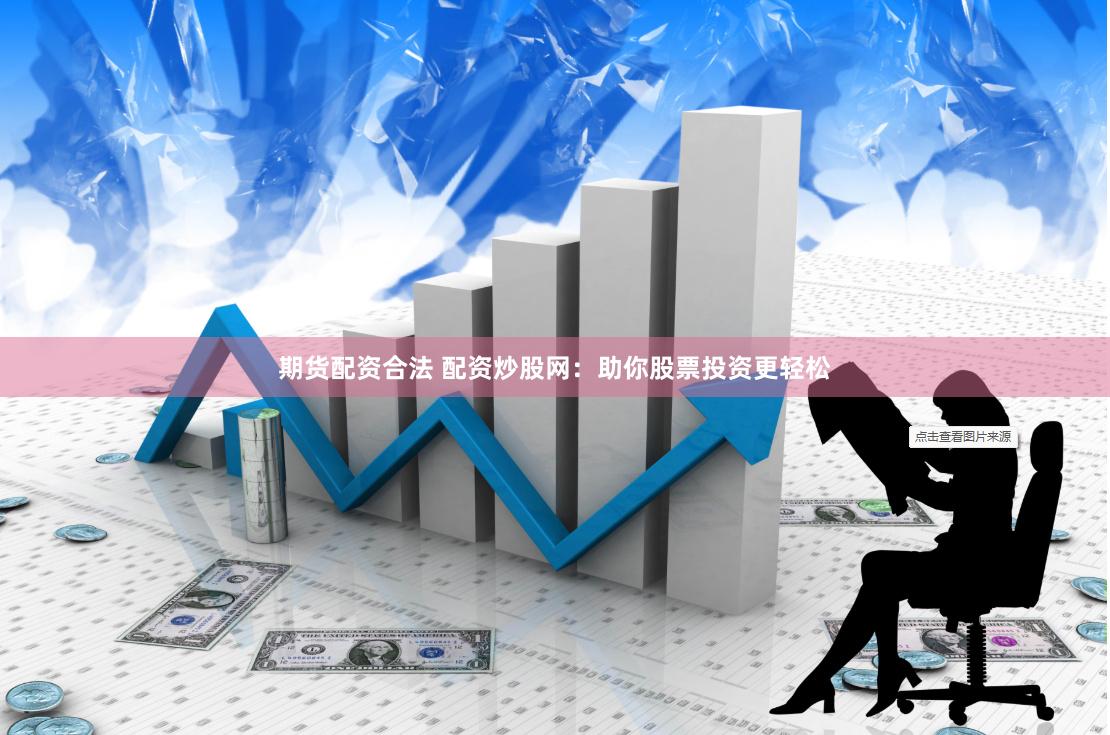 期货配资合法 配资炒股网:助你股票投资更轻松