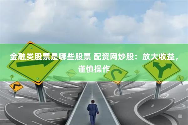 金融类股票是哪些股票 配资网炒股：放大收益，谨慎操作