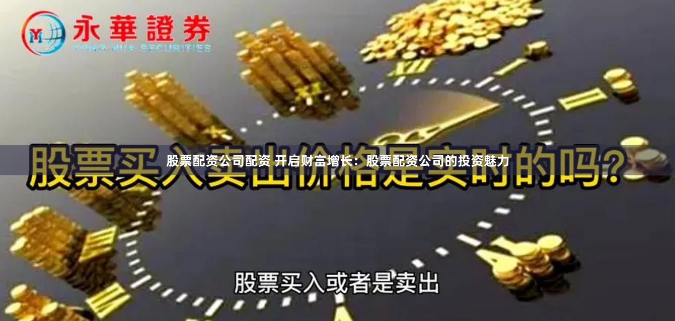 股票配资公司配资 开启财富增长:股票配资公司的投资魅力